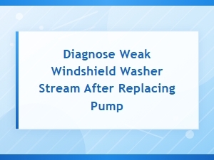 Diagnose Weak Windshield Washer Stream After Pump Replacement