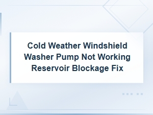 Cold Weather Windshield Washer Pump Not Working: Reservoir Blockage Fix Guide