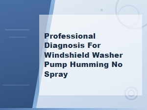 Diagnosing a Humming Windshield Washer Pump with No Spray